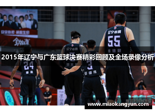2015年辽宁与广东篮球决赛精彩回顾及全场录像分析