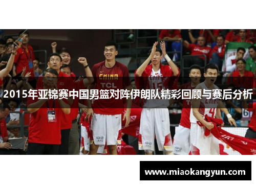 2015年亚锦赛中国男篮对阵伊朗队精彩回顾与赛后分析