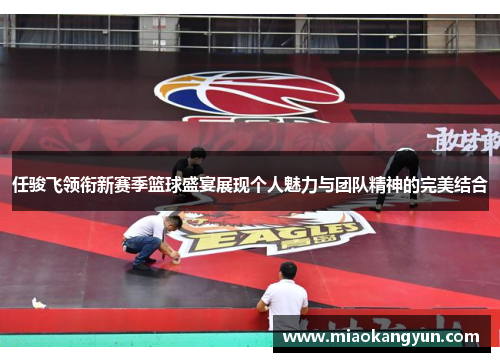 任骏飞领衔新赛季篮球盛宴展现个人魅力与团队精神的完美结合