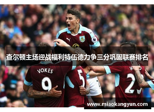 查尔顿主场迎战福利特伍德力争三分巩固联赛排名