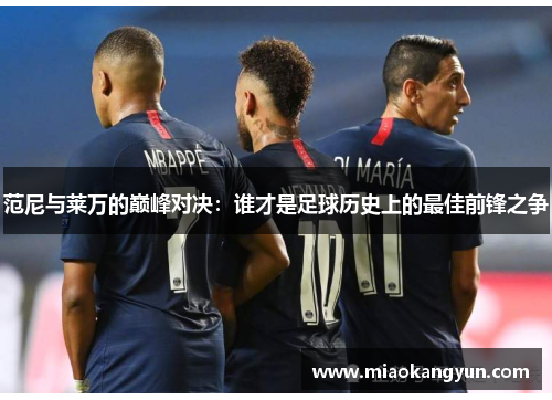 范尼与莱万的巅峰对决：谁才是足球历史上的最佳前锋之争