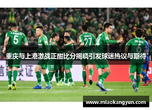 重庆与上港激战正酣比分揭晓引发球迷热议与期待