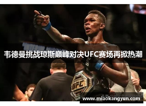 韦德曼挑战琼斯巅峰对决UFC赛场再掀热潮