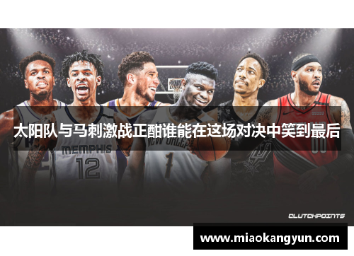 太阳队与马刺激战正酣谁能在这场对决中笑到最后