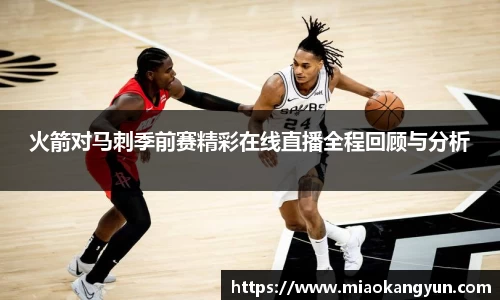 火箭对马刺季前赛精彩在线直播全程回顾与分析
