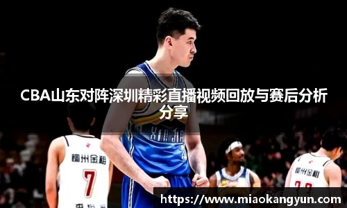 CBA山东对阵深圳精彩直播视频回放与赛后分析分享