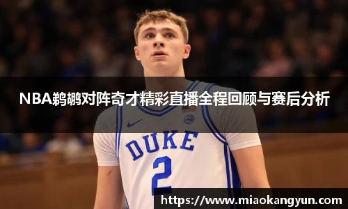 NBA鹈鹕对阵奇才精彩直播全程回顾与赛后分析