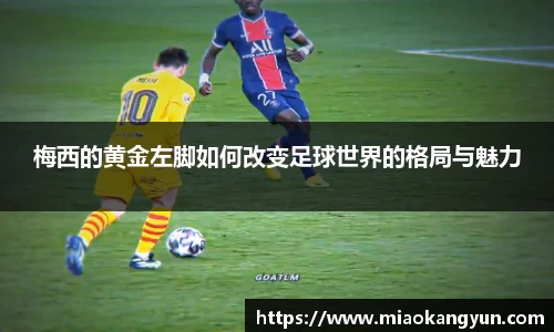 梅西的黄金左脚如何改变足球世界的格局与魅力