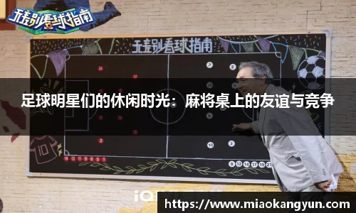 足球明星们的休闲时光：麻将桌上的友谊与竞争