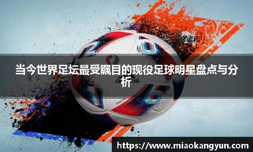 当今世界足坛最受瞩目的现役足球明星盘点与分析